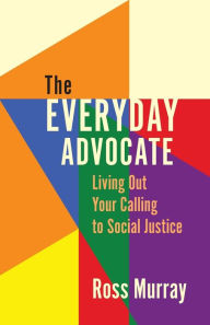 Online free books download pdf The Everyday Advocate: Living Out Your Calling to Social Justice 9781506485430 by Ross Murray, Ross Murray