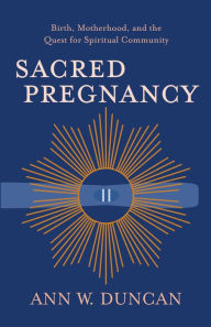 Title: Sacred Pregnancy: Birth, Motherhood, and the Quest for Spiritual Community, Author: Ann W. Duncan