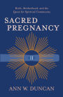 Sacred Pregnancy: Birth, Motherhood, and the Quest for Spiritual Community