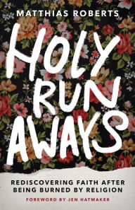 Title: Holy Runaways: Rediscovering Faith After Being Burned by Religion, Author: Matthias Roberts