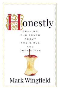 Title: Honestly: Telling the Truth about the Bible and Ourselves, Author: Mark Wingfield