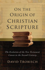 Title: On the Origin of Christian Scripture: The Evolution of the New Testament Canon in the Second Century, Author: David Trobisch