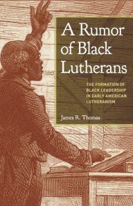 eBooks free download fb2 A Rumor of Black Lutherans: The Formation of Black Leadership in Early American Lutheranism by James R. Thomas 9781506486185