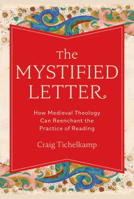 Title: The Mystified Letter: How Medieval Theology Can Reenchant the Practice of Reading, Author: Craig Tichelkamp