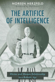 Title: The Artifice of Intelligence: Divine and Human Relationship in a Robotic Age, Author: Noreen Herzfeld