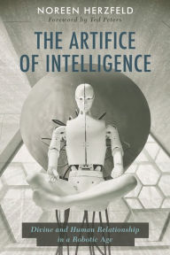 Title: The Artifice of Intelligence: Divine and Human Relationship in a Robotic Age, Author: Noreen Herzfeld