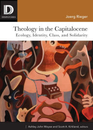 Title: Theology in the Capitalocene: Ecology, Identity, Class, and Solidarity, Author: Joerg Rieger Vanderbilt University