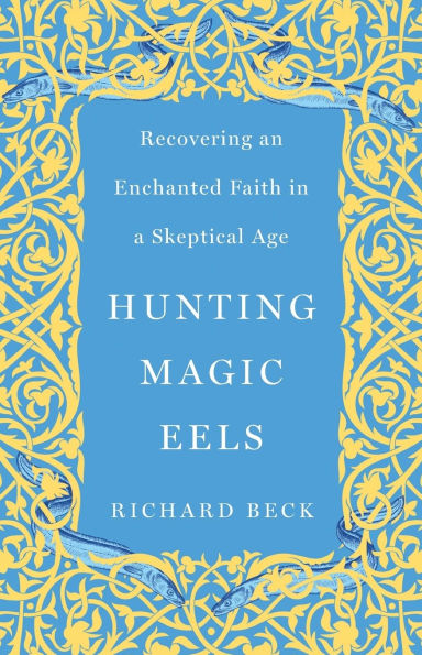 Hunting Magic Eels: Recovering an Enchanted Faith a Skeptical Age