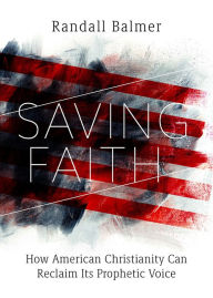 Online books download Saving Faith: How American Christianity Can Reclaim Its Prophetic Voice CHM iBook ePub 9781506488066 by Randall Balmer English version