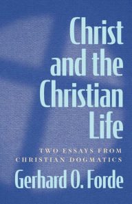 Title: Christ and the Christian Life: Two Essays from Christian Dogmatics, Author: Gerhard O. Forde