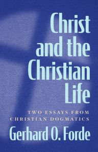 Title: Christ and the Christian Life: Two Essays from Christian Dogmatics, Author: Gerhard O. Forde