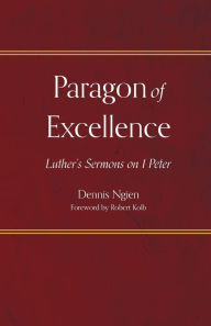 Title: Paragon of Excellence: Luther's Sermons on 1 Peter, Author: Dennis Ngien