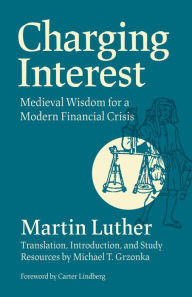 Title: Charging Interest: Medieval Wisdom for a Modern Financial Crisis, Author: Martin Luther