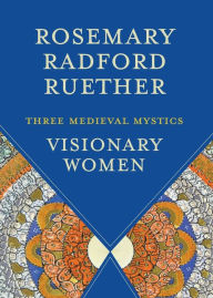 Title: Visionary Women: Three Medieval Mystics, Author: Rosemary Radford Ruether