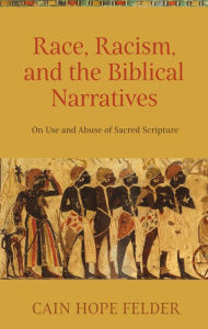 Title: Race, Racism, and the Biblical Narratives: On Use and Abuse of Sacred Scripture, Author: Cain Hope Felder