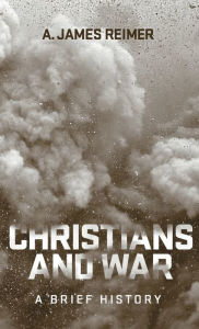 Title: Christians and War: A Brief History, Author: A. James Reimer