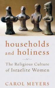 Title: Households and Holiness: The Religious Culture of Israelite Women, Author: Carol Meyers