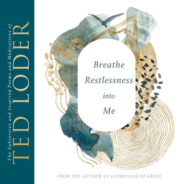 Breathe Restlessness into Me: The Subversive and Inspired Poems Meditations of Ted Loder
