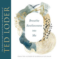 Title: Breathe Restlessness into Me: The Subversive and Inspired Poems and Meditations of Ted Loder, Author: Ted Loder