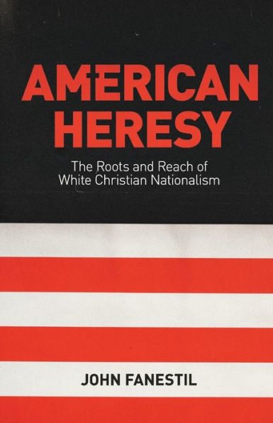 American Heresy: The Roots and Reach of White Christian Nationalism