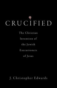 Electronic books downloads Crucified: The Christian Invention of the Jewish Executioners of Jesus
