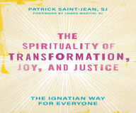 Title: The Spirituality of Transformation, Joy, and Justice: The Ignatian Way for Everyone, Author: Patrick Saint-Jean SJ