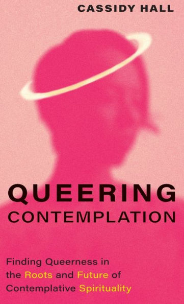 Queering Contemplation: Finding Queerness in the Roots and Future of Contemplative Spirituality