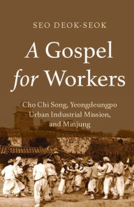 Title: A Gospel for Workers: Cho Chi Song, Yeongdeungpo Urban Industrial Mission, and Minjung, Author: Seo Deok-Seok