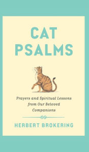 Best free books to download on kindle Cat Psalms: Prayers and Spiritual Lessons from Our Beloved Companions (English literature) PDB CHM by Herbert Brokering 9781506494449