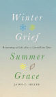Winter Grief, Summer Grace: Returning to Life after a Loved One Dies