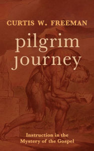 Title: Pilgrim Journey: Instruction in the Mystery of the Gospel, Author: Curtis W. Freeman