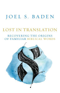 Title: Lost in Translation: Recovering the Origins of Familiar Biblical Words, Author: Joel S. Baden