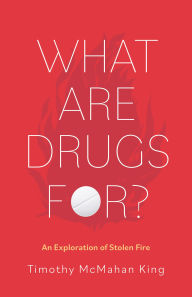 Title: What Are Drugs For?: An Exploration of Stolen Fire, Author: Timothy McMahan King