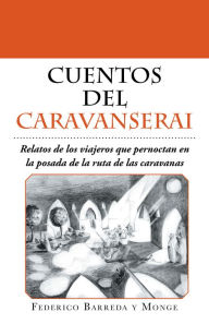 Title: Cuentos del caravanserai: Relatos de los viajeros que pernoctan en la posada de la ruta de las caravanas, Author: Federico Barreda y Monge