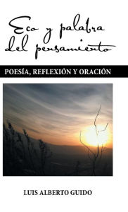 Title: Eco y palabra del pensamiento: Poesï¿½a, reflexiï¿½n y oraciï¿½n, Author: Luis Alberto Guido