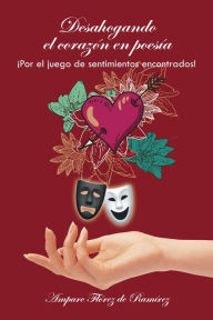 Title: Desahogando El Corazón En Poesía: Por El Juego De Sentimientos Encontrados!, Author: Amparo Flórez de Ramírez