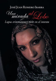 Title: Una mirada al lobo: Lupus eritematoso y vivir en el intento, Author: Josï Juan Romero Ibarra