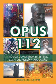 Title: Opus 112: Música convertida en letras, cuentos, poesía y algo más., Author: José Luis Arcaraz López