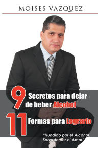 Title: 9 Secretos Para Dejar De Beber Alcohol, 11 Formas Para Lograrlo, Author: Moises Vázquez
