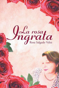 Title: La rosa ingrata, Author: Rosa Salgado Velez