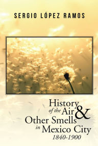 Title: History of the Air and Other Smells in Mexico City 1840-1900, Author: Sergio López Ramos