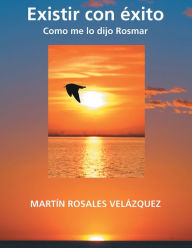 Title: Existir con éxito: Como Me Lo Dijo Rosmar, Author: Martín Rosales Velázquez