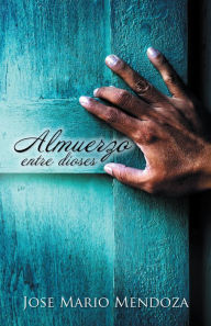 Title: Almuerzo entre dioses, Author: José Mario Mendoza