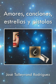 Title: Amores, canciones, estrellas y pistolas, Author: Josï Talleyrand Rodrïguez