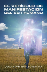 Title: El Vehículo De Manifestación Del Ser Humano, Author: Carlos Rafael Espinosa Villagrán