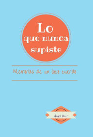 Title: Lo que nunca supiste: Memorias de Un Loco Cuerdo, Author: Angel Oliver