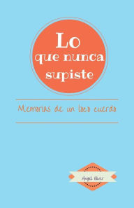 Title: Lo que nunca supiste: Memorias de Un Loco Cuerdo, Author: Angel Oliver