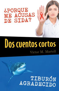 Title: Dos cuentos cortos: PORQUE ME ACUSAS DE SIDA?; TIBURON AGRADECIDO, Author: Víctor M. Martell