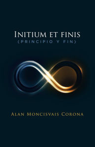 Title: Initium et finis (principio y fin), Author: Alan Moncisvais Corona