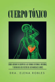 Title: Cuerpo Txico: Como Liberar Tu Cuerpo De Las Toxinas Externas E Internas, Y Evitar Asi Los Efectos De Los Radicales Libres, Author: Dra. Elena Robles